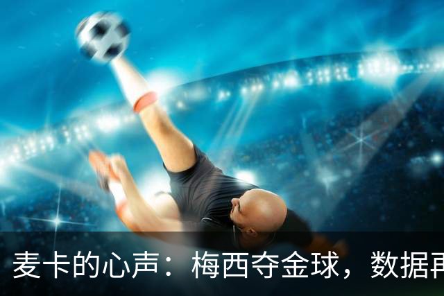 麦卡的心声：梅西夺金球，数据再神奇也不如团队荣光