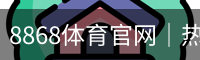 8868体育官网｜热门联赛·比赛数据·赛事资讯